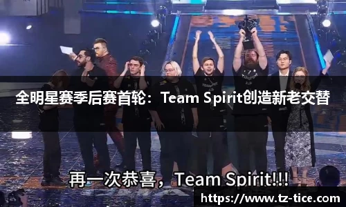 全明星赛季后赛首轮：Team Spirit创造新老交替